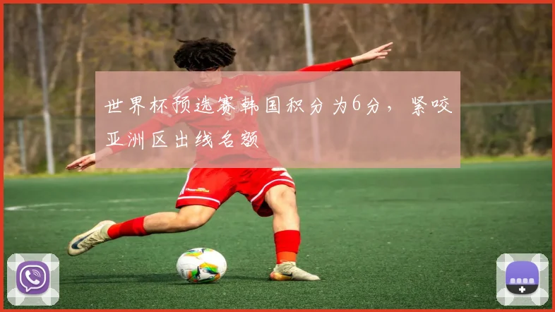 世界杯预选赛韩国积分为6分，紧咬亚洲区出线名额