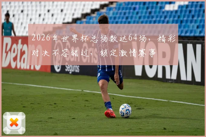 2026年世界杯总场数达64场，精彩对决不容错过，锁定激情赛事