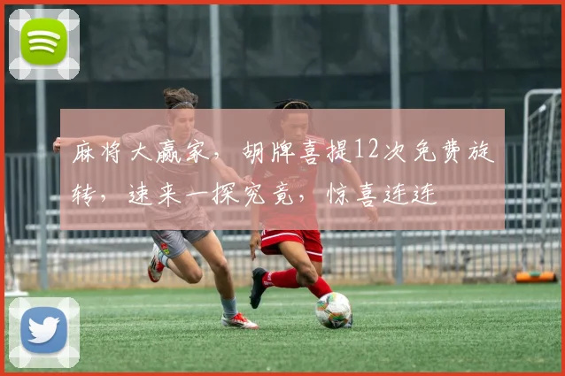 麻将大赢家，胡牌喜提12次免费旋转，速来一探究竟，惊喜连连