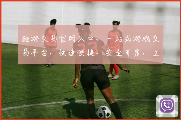 酷游交易官网入口，一站式游戏交易平台，快速便捷，安全可靠，立即体验