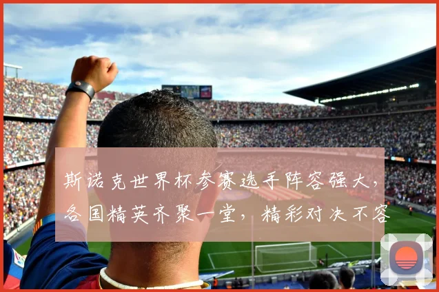 斯诺克世界杯参赛选手阵容强大，各国精英齐聚一堂，精彩对决不容错过，敬请期待