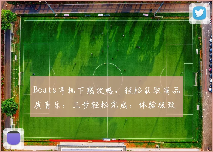 Beats耳机下载攻略，轻松获取高品质音乐，三步轻松完成，体验极致音效，不容错过