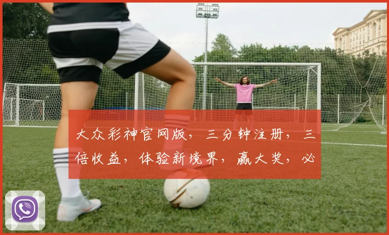大众彩神官网版，三分钟注册，三倍收益，体验新境界，赢大奖，必看