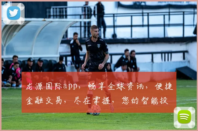 龙源国际app，畅享全球资讯，便捷金融交易，尽在掌握，您的智能投资伙伴